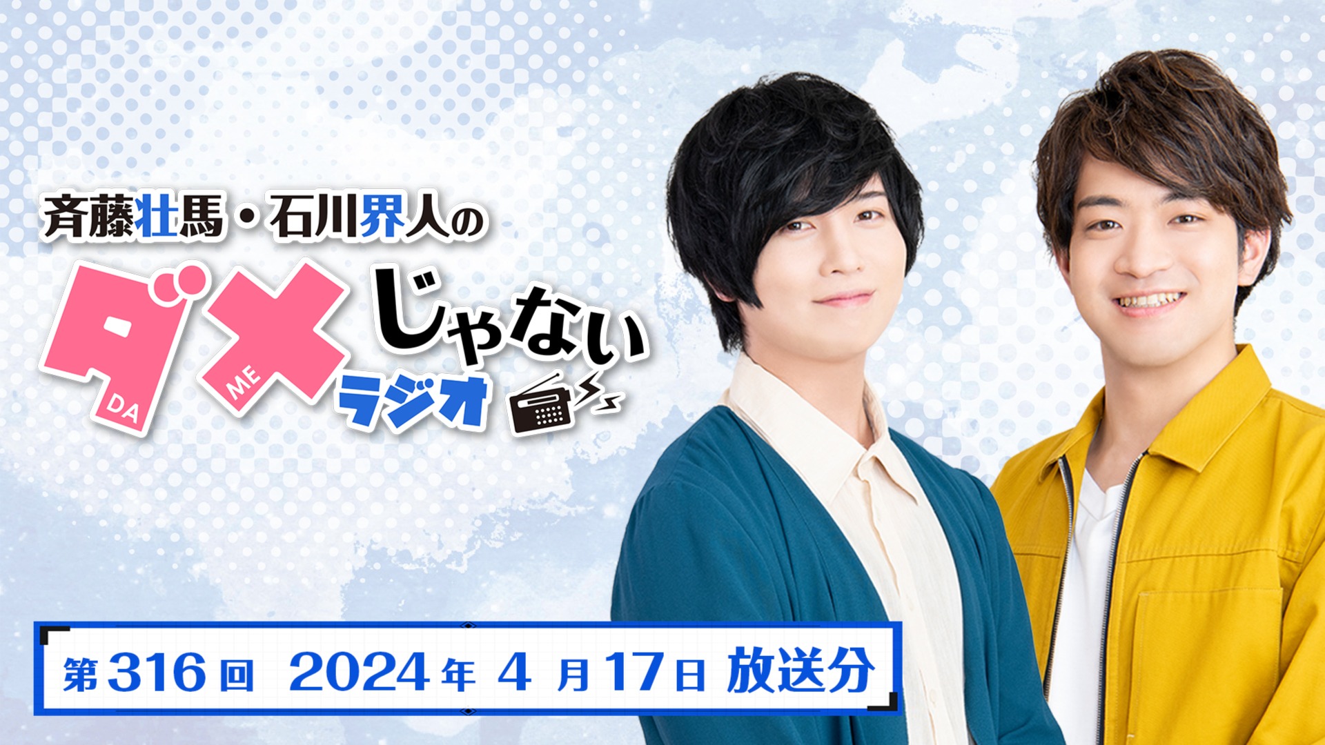 斉藤壮馬・石川界人のダメじゃないラジオ 第316回 (2024年4月17日放送分)