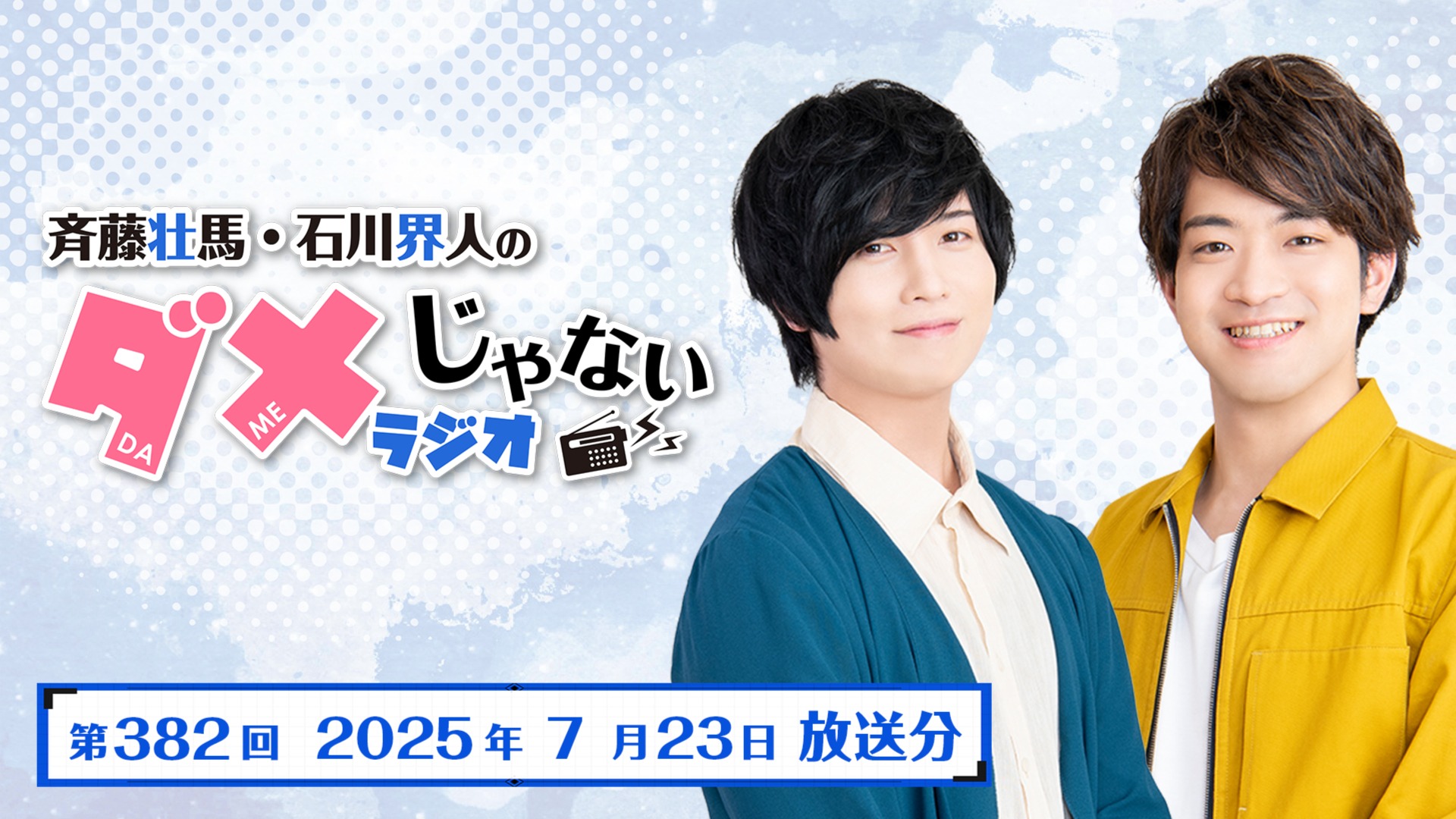 斉藤壮馬・石川界人のダメじゃないラジオ 第382回 (2025年7月23